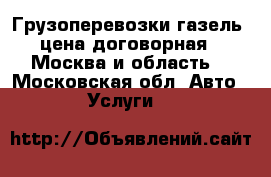 Грузоперевозки газель (цена договорная). Москва и область. - Московская обл. Авто » Услуги   